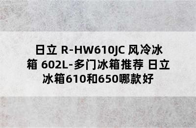 日立 R-HW610JC 风冷冰箱 602L-多门冰箱推荐 日立冰箱610和650哪款好